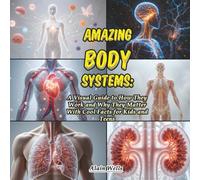 Amazing Body Systems: A Visual Guide to How They Work and Why They Matter With Cool Facts for Kids and Teens