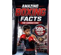 Amazing Boxing Facts For Curious Kids: 500+ Incredible Facts About Boxing History, Olympic Champions, Rules, Gloves, Weight Classes, Records & the Science of the Sport for Ages 8-14
