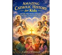 Amazing Catholic History for Kids: 40 Faith-Filled Stories of Saints, Sacrifice, and God’s Love for Lent