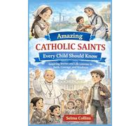 Amazing Catholic Saints Every Child Should Know: Inspiring Stories and Life Lessons in Faith, Courage, and Kindness