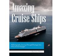 Amazing Cruise Ships: A Photographic Journey Through Floating Cities and Luxurious Voyages, A Stunning Coffee Table Book, An Ideal Gift for Travel and Ocean Enthusiasts