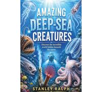 Amazing Deep-Sea Creatures: Discover the incredible world hidden beneath the waves