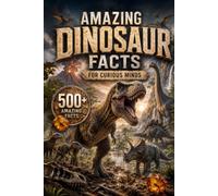 Amazing Dinosaur Facts for Curious Minds: 500 Incredible Dinosaur Facts About Fossils, Prehistoric Life, Evolution, Feathered Dinosaurs, Ancient ... Discoveries (Amazing Facts for Curious Minds)