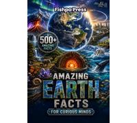 Amazing Earth Facts for Curious Minds: 500 Amazing Facts About Planet Earth, Geography, Volcanoes, Oceans, Weather, Wildlife, Natural Wonders & Science Discoveries for Kids, Teens & Adults