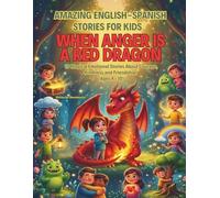 Amazing English-Spanish Stories For Kids: When Anger Is a Red Dragon: 10 Magical Emotional Stories About Courage, Kindness and Friendship (Ages 4-10)