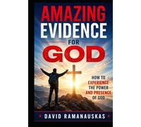 Amazing Evidence For God: How To Experience The Power And Presence Of God