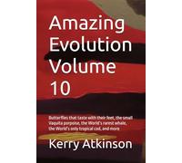 Amazing Evolution Volume 10: Butterflies that taste with their feet, the small Vaquita porpoise, the World’s rarest whale, the World’s only tropical cod, and more (Nature's Wonders)