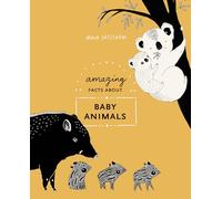 Amazing Facts About Baby Animals: An Illustrated Compendium