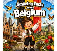 Amazing Facts About Belgium: A Collection of Interesting Facts About Belgium For Kids, Everything Young Readers Should Know About Its History, Geography, Wildlife, Traditions, Culture, and More