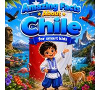 Amazing Facts About Chile for Smart Kids: A Collection of Interesting Facts and Trivia About Chile For Kids, Everything Young Readers Should Know ... Wildlife, Traditions, Culture, and More