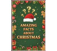 Amazing Facts About Christmas: 250 Fascinating Stories, Surprising Traditions & Fun Trivia from Around the World: Discover 250 Mind-Blowing Christmas ... & Global Traditions + Bonus Quiz & Glossary