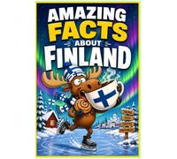 Amazing Facts About Finland: 250 Fascinating Discoveries About Europe's Happiest, Most Extraordinary Nordic Nation - With Quiz and Glossary: ... Lapland and the Secrets of Finnish Happiness