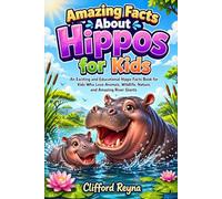 Amazing Facts About Hippos for Kids: An Exciting and Educational Hippo Facts Book for Kids Who Love Animals, Wildlife, Nature, and Amazing River Giants