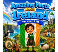 Amazing Facts About Ireland for Smart Kids: A Collection of Interesting Facts and Trivia About Ireland For Kids, Everything Young Readers Should Know ... Wildlife, Traditions, Culture, and More