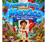 Amazing Facts About Mexico for Smart Kids: A Collection of Interesting Facts and Trivia About Mexico For Kids, Everything Young Readers Should Know ... Wildlife, Traditions, Culture, and More