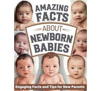 Amazing Facts About Newborn Babies: Wonderful World of Babies' First Days with Engaging Facts and Tips for New Parents