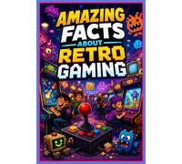 Amazing Facts About Retro Gaming: 250 Wild Video Game Facts Trivia and Fun Facts About Classic Consoles Arcade History and Pixel Legends: 250 Facts, a ... Glossary for Retro Gamer and Arcade Fans