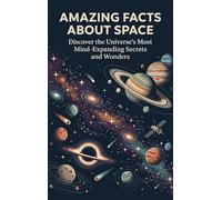 Amazing Facts About Space: Discover the Universe's Most Mind-Expanding Secrets and Wonders