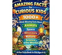 Amazing Facts for Curious Kids: 1000+ Mind-Blowing Facts About Animals, Space, Dinosaurs, Nature, Science & the World (A Fun Trivia Book for Kids Ages 8-12)