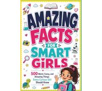 Amazing Facts For Smart Girls: 500 Weird, Funny, and Amazing Things Every Curious Girl Should Know