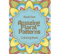 Amazing Floral Patterns: Relax & Color: A Calming Coloring Book of Abstract Flower Designs for Stress Relief, Self-Care, and Creative Peace Book One