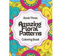Amazing Floral Patterns: Relax & Color: A Calming Coloring Book of Abstract Flower Designs for Stress Relief, Self-Care, and Creative Peace - Book Three