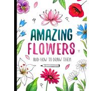 Amazing Flowers And How to Draw them: Step By Step Botanical Drawing Book For Kids And Adults With Easy Instructions For Beginners (How To Draw For Kids)