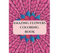 Amazing Flowers Coloring Book: A Beautiful Collection of Floral Designs for Relaxation and Stress Relief