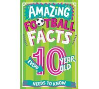 Amazing Football Facts Every 10 Year Old Needs to Know: A hilarious new illustrated football trivia book! (Amazing Facts Every Kid Needs to Know)