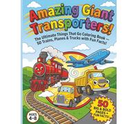 Amazing Giant Transporters! The Ultimate Things That Go Coloring Book for Kids Ages 4-8: 50 Big & Bold Trains, Planes & Trucks with Amazing Fun Facts ... Emergency and Farming Vehicles!)