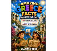 Amazing Greece Facts for Curious Kids: 50 Fascinating Facts About Ancient Greece, Greek Mythology, Islands, History, Culture, Landmarks, and Famous Wonders