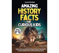 Amazing History Facts for Curious Kids (AGES 8-12): Weird, Wonderful, and Bizarre History Stories for Curious Minds Who Love Surprising Facts