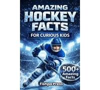 Amazing Hockey Facts for Curious Kids: 500+ Fun, Fascinating & True Ice Hockey Facts for Kids Ages 8-14