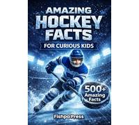 Amazing Hockey Facts for Curious Kids: 500+ Fun, Fascinating & True Ice Hockey Facts for Kids Ages 8-14