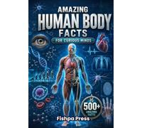 Amazing Human Body Facts For Curious Mind: 500+ Incredible Facts About Human Anatomy, the Brain, Heart, Bones, Muscles, DNA, Body Systems, Medical ... Inside You (Amazing Facts for Curious Minds)