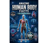 Amazing Human Body Facts For Curious Mind: 500+ Incredible Facts About Human Anatomy, the Brain, Heart, Bones, Muscles, DNA, Body Systems, Medical ... Inside You (Amazing Facts for Curious Minds)