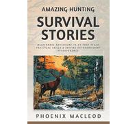 Amazing Hunting Survival Stories: Wilderness Adventure Tales that Teach Practical Skills & Inspire Extraordinary Perseverance