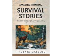Amazing Hunting Survival Stories: Wilderness Adventure Tales that Teach Practical Skills & Inspire Extraordinary Perseverance