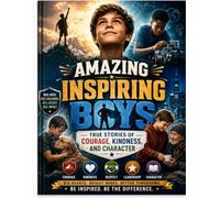 Amazing Inspiring Boys: True Stories of Courage, Kindness, and Character