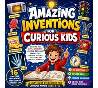 Amazing Inventions for Curious Kids: Discover How Simple Problems Became Brilliant Inventions Through Pictures, Questions, and Real-Life Examples