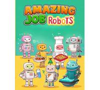 Amazing Job Robots: A Fun Robotics and Technology Book for Kids Who Love Robots, Machines, and Future Jobs