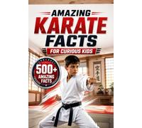 Amazing Karate Facts For Curious Kids: 500+ Amazing Facts About Karate History, Black Belts, Japanese Martial Arts, Dojos, Kata, Kumite, Olympic Karate, Techniques, Traditions & More for Ages 8-14