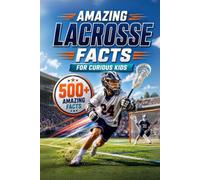 Amazing Lacrosse Facts For Curious Kids: 500+ Amazing Facts About Lacrosse History, Rules, Equipment, Olympic Lacrosse, World Records, Skills, Traditions & More for Ages 8-14