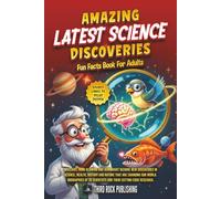 Amazing Latest Science Discoveries. Fun Facts Book for Adults.: Brilliant, mindblowing and downright bizarre new discoveries in Science, Health, History and Nature that are changing our world.