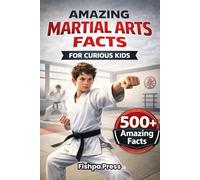 Amazing Martial Arts Facts For Curious Kids: 500+ Fascinating Facts About Karate, Taekwondo, Kung Fu, and Martial Arts From Around the World (Amazing Sports Facts for Curious Kids)
