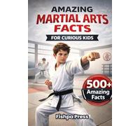 Amazing Martial Arts Facts For Curious Kids: 500+ Fascinating Facts About Karate, Taekwondo, Kung Fu, and Martial Arts From Around the World (Amazing Sports Facts for Curious Kids)