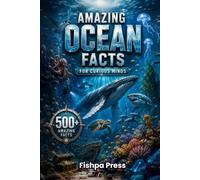 Amazing Ocean Facts for Curious Minds: 500+ Amazing Facts About Marine Life, Deep Ocean Mysteries, Sharks, Whales, Coral Reefs, Ocean Science, ... History & Earth's Incredible Blue Planet