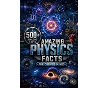 Amazing Physics Facts for Curious Minds: 500 Fascinating Facts About the Forces, Energy, Matter, Space & Technology That Shape Our World (Amazing Facts for Curious Minds)
