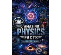 Amazing Physics Facts for Curious Minds: 500 Fascinating Facts About the Forces, Energy, Matter, Space & Technology That Shape Our World (Amazing Facts for Curious Minds)