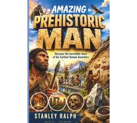 Amazing Prehistoric Man: Discover the Incredible Story of Our Earliest Human Ancestors